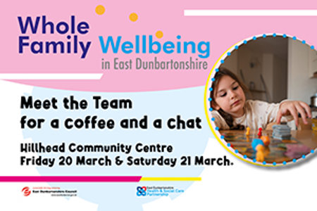 Whole Family Wellbeing in east Dunbartonshire. Meet the Team for a coffee and a chat at Hillhead Community Centre on Friday 20 March & Saturday 21 March.