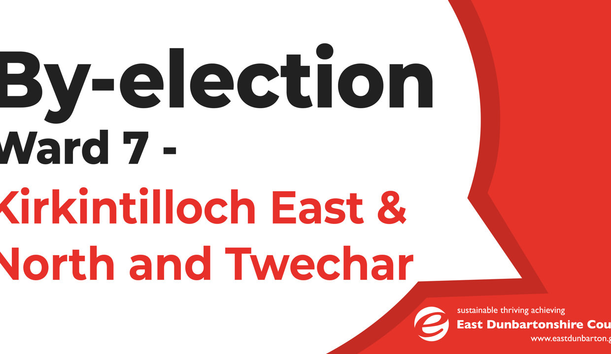 By-election
Ward 7-
Kirkintilloch East & North and Twechar
e
sustainable thriving achieving
East Dunbartonshire Council
www.eastdunbarton.gov.uk